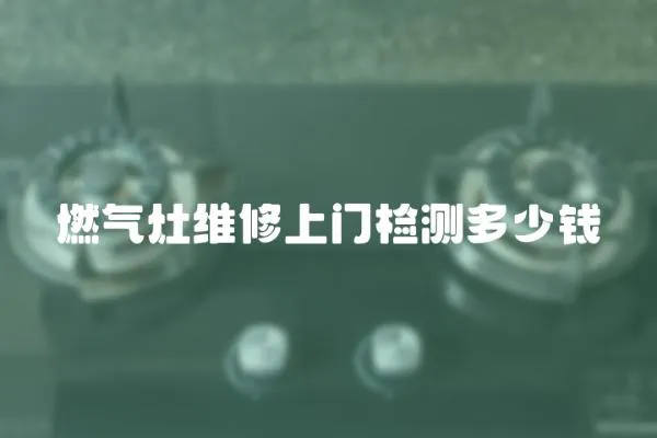 燃氣灶維修上門檢測多少錢