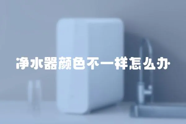 凈水器顏色不一樣怎么辦