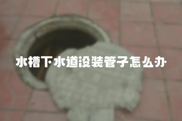 水槽下水道没装管子怎么办