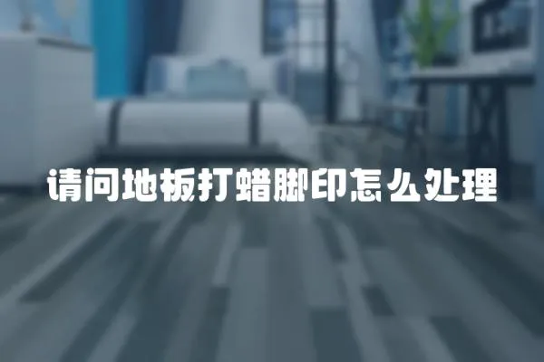 請問地板打蠟腳印怎么處理