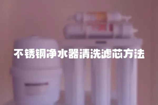 不銹鋼凈水器清洗濾芯方法