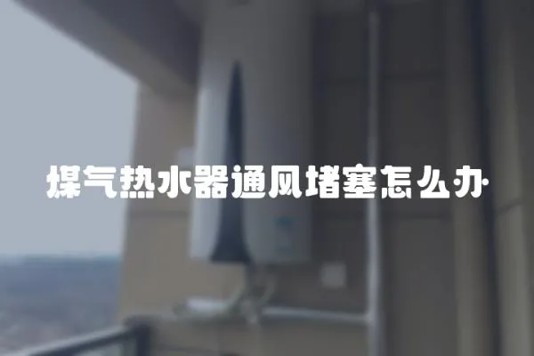 煤氣熱水器通風堵塞怎么辦