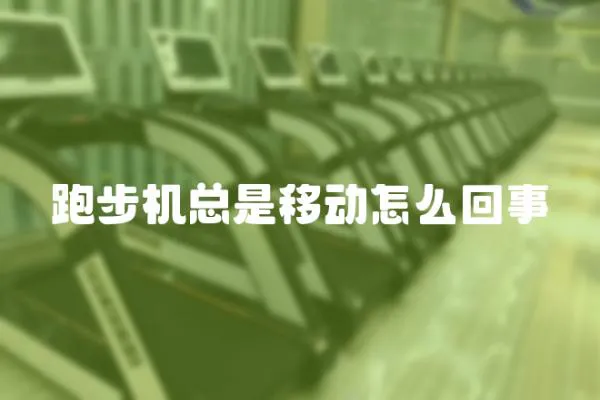 跑步機總是移動怎么回事