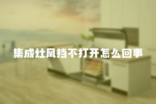 集成灶風擋不打開怎么回事