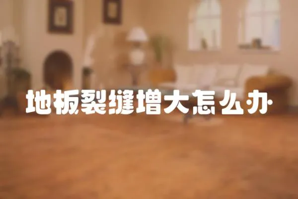 地板裂縫增大怎么辦