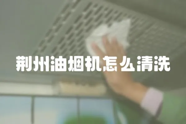 荊州油煙機(jī)怎么清洗