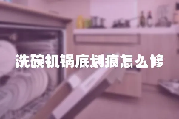 洗碗機鍋底劃痕怎么修