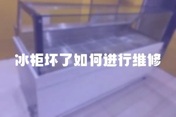 冰柜壞了如何進行維修