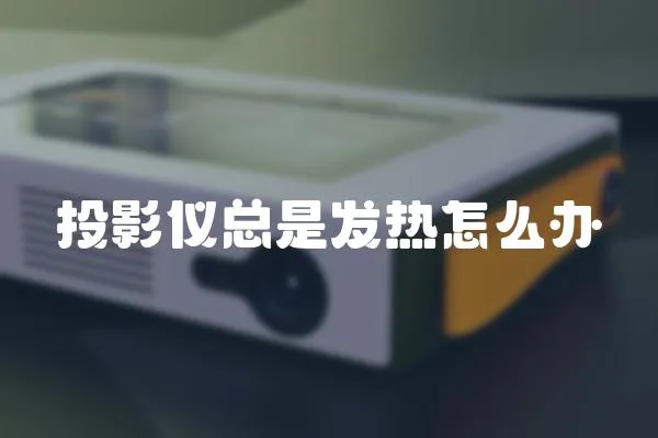 投影儀總是發熱怎么辦
