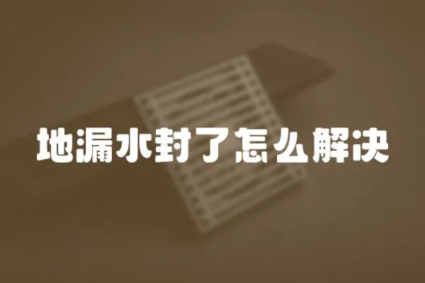 地漏水封了怎么解決