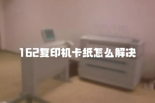 162復印機卡紙怎么解決