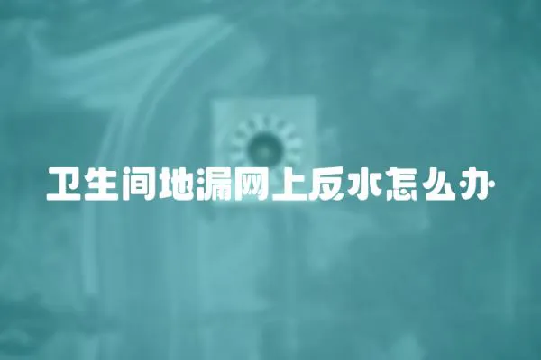 衛生間地漏網上反水怎么辦