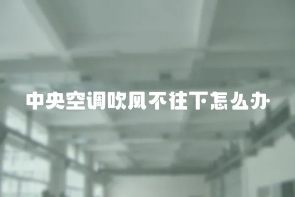 中央空調吹風不往下怎么辦