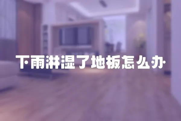下雨淋濕了地板怎么辦