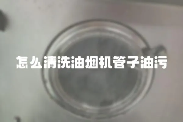 怎么清洗油烟机管子油污