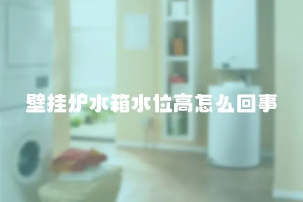 壁掛爐水箱水位高怎么回事