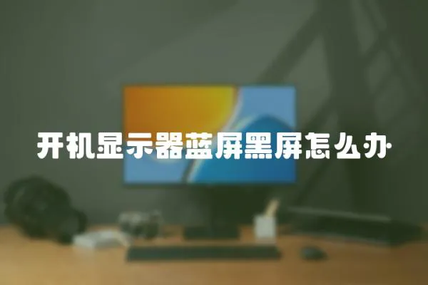 開機顯示器藍屏黑屏怎么辦