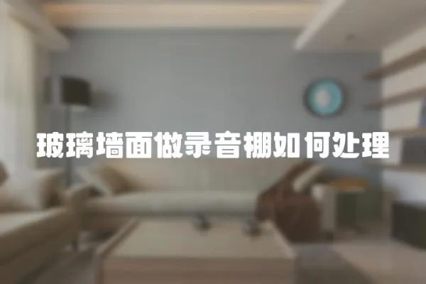 玻璃墻面做錄音棚如何處理