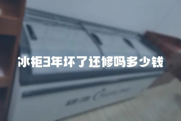 冰柜3年壞了還修嗎多少錢