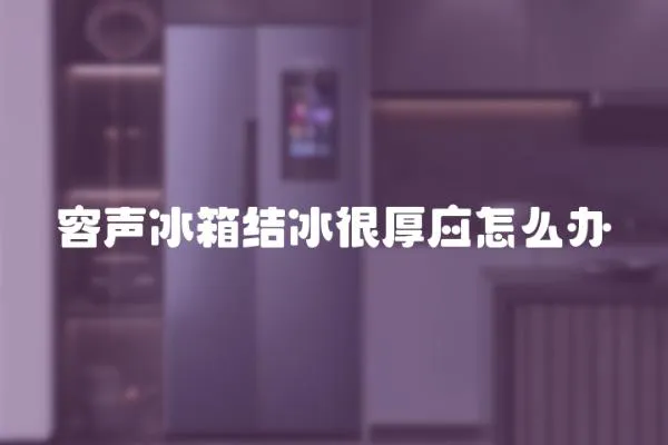 容聲冰箱結冰很厚應怎么辦