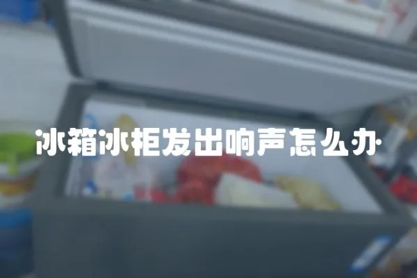 冰箱冰柜发出响声怎么办