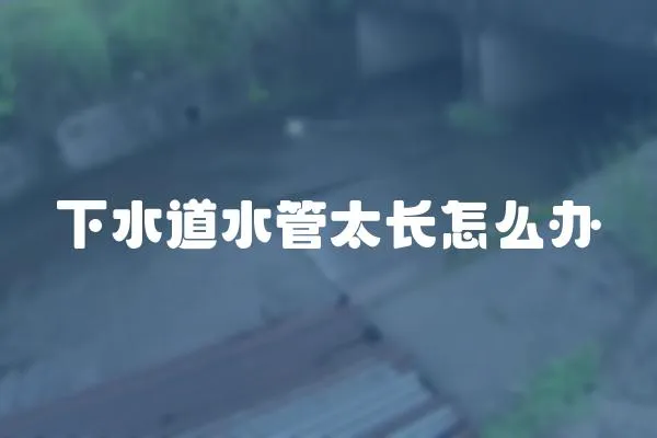 下水道水管太長怎么辦