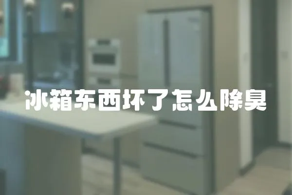 冰箱東西壞了怎么除臭