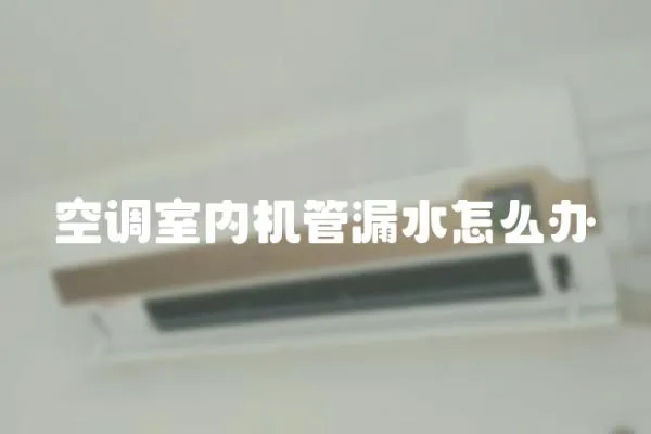 空調室內機管漏水怎么辦