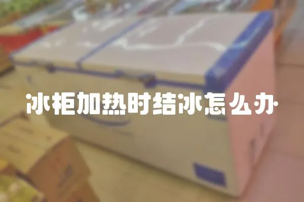 冰柜加熱時結冰怎么辦