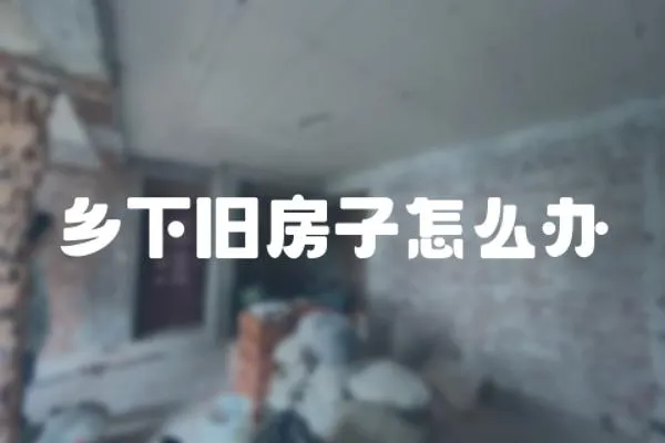 鄉(xiāng)下舊房子怎么辦