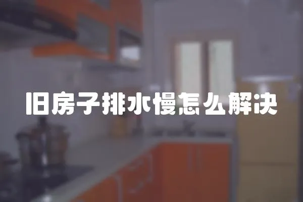 舊房子排水慢怎么解決