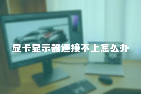 顯卡顯示器連接不上怎么辦