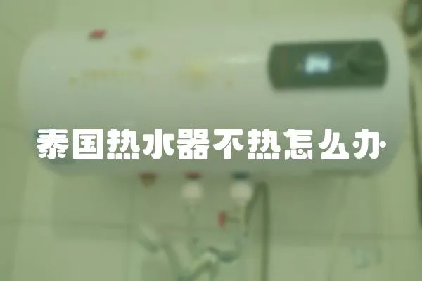 泰國熱水器不熱怎么辦