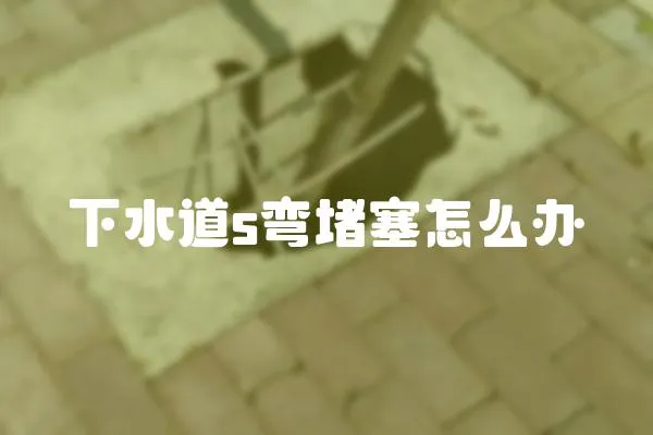 下水道s彎堵塞怎么辦