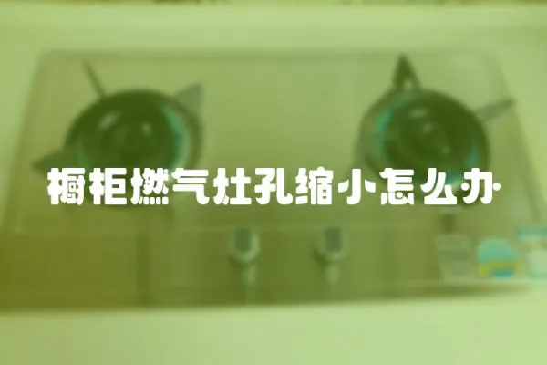櫥柜燃氣灶孔縮小怎么辦
