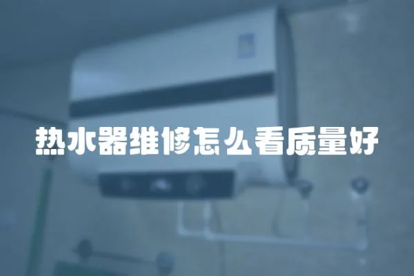 熱水器維修怎么看質(zhì)量好