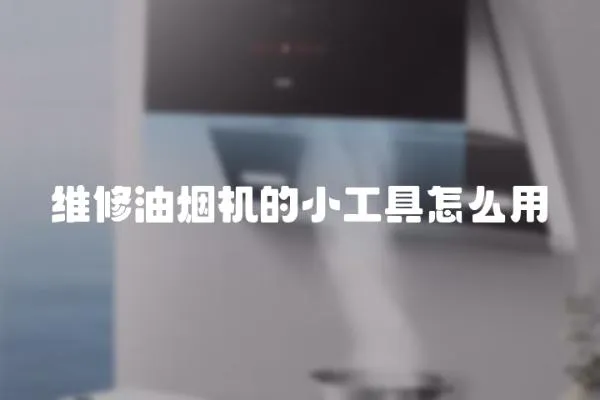 維修油煙機的小工具怎么用