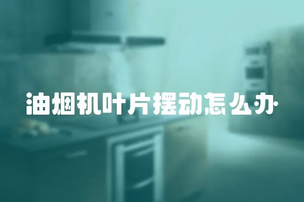 油烟机叶片摆动怎么办