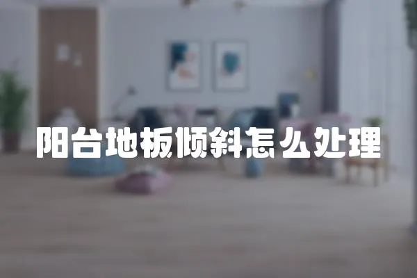 陽臺地板傾斜怎么處理