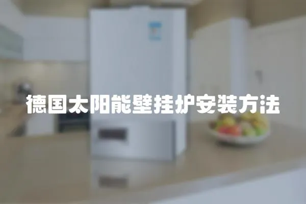 德國(guó)太陽(yáng)能壁掛爐安裝方法