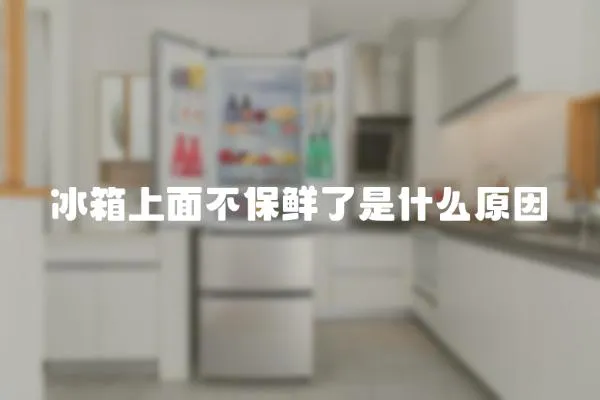 冰箱上面不保鮮了是什么原因