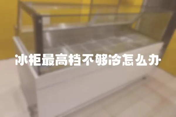 冰柜最高檔不夠冷怎么辦