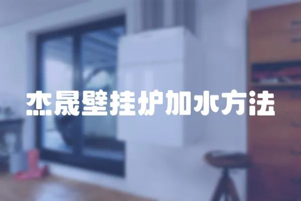 杰晟壁掛爐加水方法