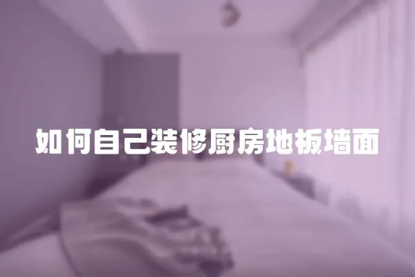 如何自己裝修廚房地板墻面