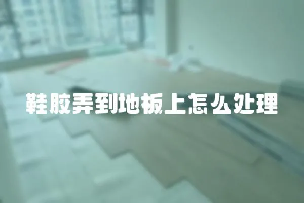 鞋膠弄到地板上怎么處理