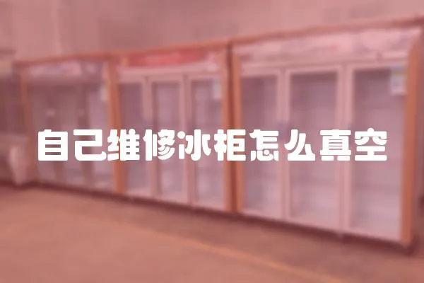 自己維修冰柜怎么真空