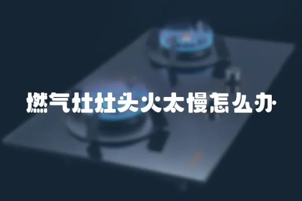 燃氣灶灶頭火太慢怎么辦
