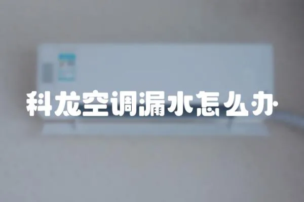 科龍空調(diào)漏水怎么辦