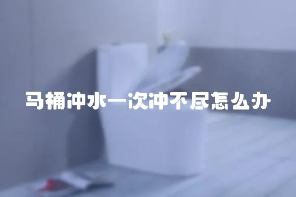 馬桶沖水一次沖不盡怎么辦