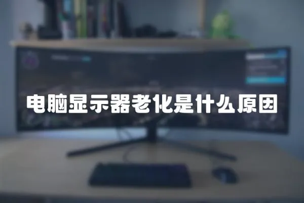 電腦顯示器老化是什么原因